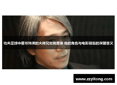 功夫足球中星爷饰演的大师兄究竟是谁 他的角色与电影背后的深层意义