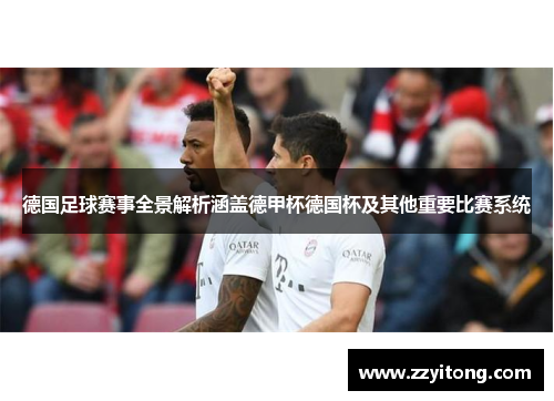 德国足球赛事全景解析涵盖德甲杯德国杯及其他重要比赛系统